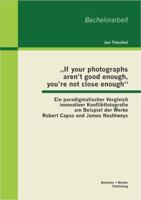 „If your photographs aren't good enough, you're not close enough": Ein paradigmatischer Vergleich innovativer Konfliktfotografie am Beispiel der Werke Robert Capas und James Nachtweys 3955492311 Book Cover