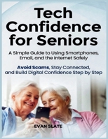 Tech Confidence for Seniors: A Simple Guide to Using Smartphones, Email, and the Internet Safely — Avoid Scams, Stay Connected, and Build Digital Confidence Step by Step B0GYCQM8S5 Book Cover