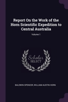 Report On the Work of the Horn Scientific Expedition to Central Australia; Volume 1 1021609862 Book Cover