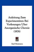 Anleitung Zum Experimentiren Bei Vorlesungen Uber Anorganische Chemie (1876) 1160787190 Book Cover