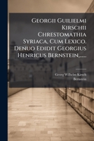 Georgii Guilielmi Kirschii Chrestomathia Syriaca, Cum Lexico. Denuo Edidit Georgius Henricus Bernstein, ...... 1273430719 Book Cover