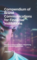 Compendium of Brand Communications for Financial Institutions: Volume 1: Communications, Advertising, and Customer Relationships B094VM5PXG Book Cover