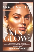 THE ULTIMATE SKIN GLOW BIBLE: The Complete Guide To Unlock Radiant,Ageless,Acne-Free Beauty With Science-Backed Skincare B0DYX2YWKV Book Cover