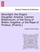 Moonlight; the Doge's Daughter; Ariadne; Carmen Britannicum, or the Song of Britain; Angelica, or the Rape of Proteus. [Poems.] 1241431876 Book Cover