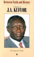 Between Faith and History: A Biography of J. A Kufuor 1592211283 Book Cover
