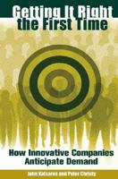 Getting It Right the First Time: How Innovative Companies Anticipate Demand 0275984796 Book Cover