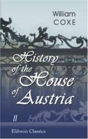 History of the House of Austria: From the Foundation of the Monarchy by Rhodolph of Hapsburgh, to the Death of Leopold, the Second: 1218 to 1792; Volume 2 1346160651 Book Cover