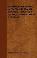 The History of Morley, in the West Riding of Yorkshire: Including a Particular Account of Its Old Chapel 1289409986 Book Cover