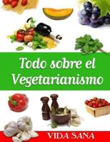 Todo Sobre El Vegetarianismo 1494767597 Book Cover