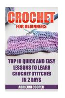 Crochet for Beginners: Top 10 Quick and Easy Lessons to Learn Crochet Stitches in 2 Days: (Learn Crochet, Crochet Patterns, Needlework) 1543265766 Book Cover