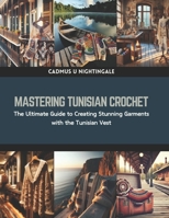 Mastering Tunisian Crochet: The Ultimate Guide to Creating Stunning Garments with the Tunisian Vest B0CRBG57KB Book Cover