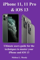 iPhone11, 11 Pro & iOS 13: Ultimate users guide for the techniques to master your iPhone and iOS 13 1794700722 Book Cover