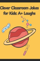 Clever Classroom Jokes for Kids: A+ Laughs and Funny Jokes for Smart Kids: The #1 Joke Book for Kids Who Think Learning Should Be Fun B0F7RVWTN7 Book Cover