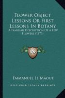 Flower Object Lessons Or First Lessons In Botany: A Familiar Description Of A Few Flowers 1120621054 Book Cover