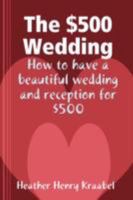The $500 Wedding: How to Have a Beautiful Wedding and Reception for $500 0615237975 Book Cover