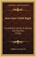Start Your Child Right: Confidential Advice to Parents and Teachers 116695434X Book Cover
