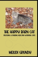 The Happy Barn Cat: Rescuing & Raising Healthy Working Cats 1959350161 Book Cover