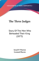 The Three Judges: Story of the Men Who Beheaded Their King 0548800081 Book Cover