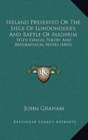 Ireland Preserved Or The Siege Of Londonderry, And Battle Of Aughrim: With Lyrical Poetry And Biographical Notes 1143144651 Book Cover