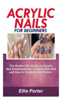 ACRYLIC NAILS FOR BEGINNERS: The Perfect DIY Guide on Acrylic Nail Enhancements, Creative Nail Arts and how to combine nail Polish. B087SCD1MT Book Cover