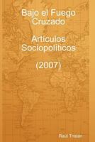 Bajo El Fuego Cruzado. Artìculos Sociopolìticos (2007) 1847995314 Book Cover