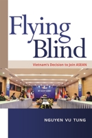 Flying Blind: Vietnam's Decision to Join ASEAN 9814881953 Book Cover