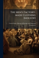 The Men's Factory-made Clothing Industry: Report On The Cost Of Production Of Men's Factory-made Clothing In The United States... 1276663242 Book Cover