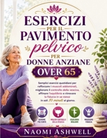 Esercizi per il pavimento pelvico per donne anziane over 65: Semplici esercizi quotidiani per migliorare forza, equilibrio e controllo della vescica in soli 10 minuti al giorno. (Italian Edition) B0H7FPLXDD Book Cover