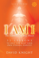 I AM I The Indweller of Your Heart—Book Three: 52 LESSONS TO HELP YOU REAP YOUR OWN ETERNAL HARVEST 1838009183 Book Cover