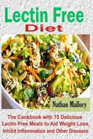 Lectin Free Diet: The Cookbook with 75 Delicious Lectin Free Meals to Aid Weight Loss, Inhibit Inflammation and Other Diseases 1728934516 Book Cover