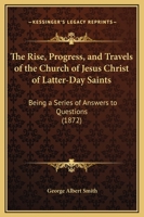 The Rise, Progress, and Travels of the Church of Jesus Christ of Latter-Day Saints: Being a Series of Answers to Questions (1872) 1275770983 Book Cover