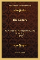 The Canary, Its Varieties, Management and Breeding 1015929702 Book Cover