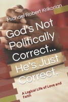 God's Not Politically Correct... He's Just Correct.: A Logical Life of Love and Faith B08WZMB68W Book Cover