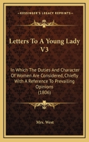 Letters to a Young Lady: In Which the Duties and Character of Women Are Considered, Chiefly with a Reference to Prevailing Opinions, Volume 3 1164683616 Book Cover
