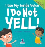 I Use My Inside Voice. I Do Not Yell!: An Affirmation-Themed Toddler Book About Yelling (Ages 2-4) (My Amazing Toddler Behavioral) 1960320971 Book Cover