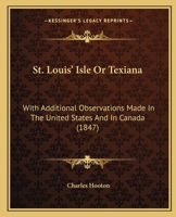 St. Louis' Isle, Or Texiana: With Additional Observations Made in the United States and in Canada 1275863183 Book Cover