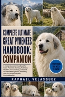 COMPLETE ULTIMATE GREAT PYRENEES HANDBOOK: COMPANION: A Comprehensive Handbook for Great Pyrenees Training, Nutrition, Health Care, Grooming, ... and Successful Everyday Companionship B0HFRQSQW3 Book Cover