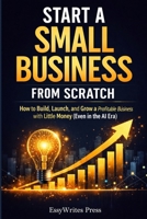 Start a Small Business from Scratch: How to Build, Launch, and Grow a Profitable Business with Little Money (Even in the AI Era) B0GT14DDJX Book Cover