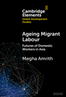 Ageing Migrant Labour: Futures of Domestic Workers in Asia (Elements in Global Development Studies) 1009576070 Book Cover