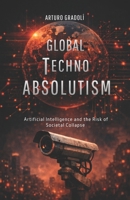 Global Techno-Absolutism: Artificial Intelligence and the Risk of Societal Collapse B0GKZ8S1KX Book Cover