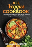 All Veggies Cookbook: Simple Vegetarian Recipes Than Would Trim Your Weight and Keep You Healthy 1803073020 Book Cover
