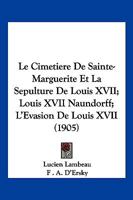 Le Cimetiere De Sainte-Marguerite Et La Sepulture De Louis XVII; Louis XVII Naundorff; L'Evasion De Louis XVII (1905) 1160149712 Book Cover