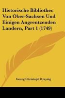 Historische Bibliothec Von Ober-Sachsen Und Einigen Angrentzenden Landern, Part 1 (1749) 1166194949 Book Cover