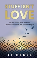 Stuff Isn’t Love: Letting Go of Generations of Clutter—Guilt-Free and Without Regret B0F1MP6VDR Book Cover