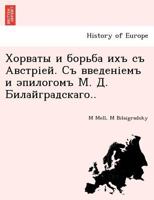 Хорваты и борьба ихъ съ Австріей. Съ введеніемъ и эпилогомъ М. Д. Билайградскаго.. 1241782156 Book Cover