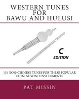 Western Tunes for Bawu and Hulusi - C Edition: 101 Non-Chinese Tunes For These Popular Chinese Wind Instruments 1495976459 Book Cover