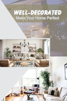 Well-Decorated: Make Your Home Perfect: Tips To Decorate House B09CGFVLVD Book Cover