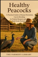 Healthy Peacocks: A Farmer's Guide to Disease Prevention and Care B0DZWQM3W9 Book Cover