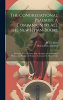 The Congregational Psalmist. a Companion to All the New Hymn-Books: Providing Tunes, Chants And, Chorales, for the Metrical Hymns and Passages of Scripture Contained in Those Books 1020688084 Book Cover