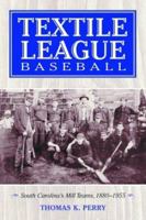 Textile League Baseball: South Carolina's Mill Teams, 1880-1955 0786418753 Book Cover